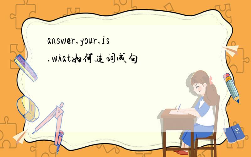 answer,your,is,what如何连词成句