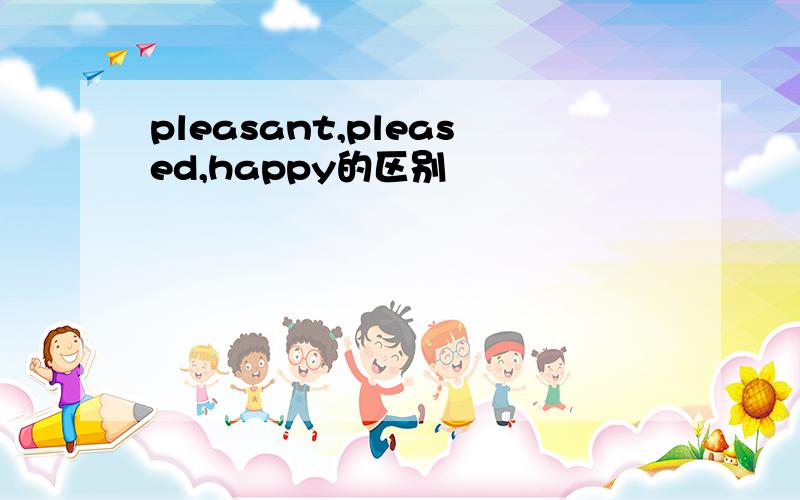 pleasant,pleased,happy的区别