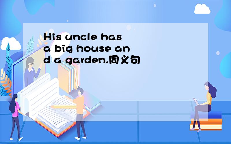 His uncle has a big house and a garden.同义句