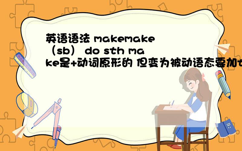 英语语法 makemake （sb） do sth make是+动词原形的 但变为被动语态要加to 这是什么语法 类似的词有什么?.