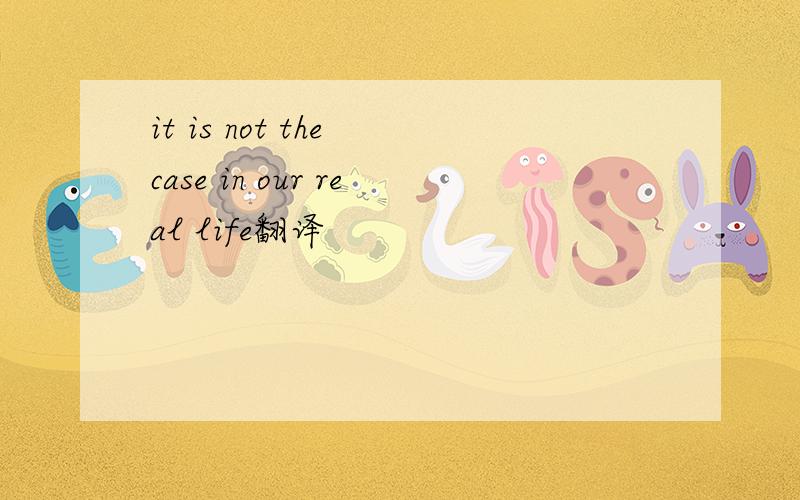 it is not the case in our real life翻译