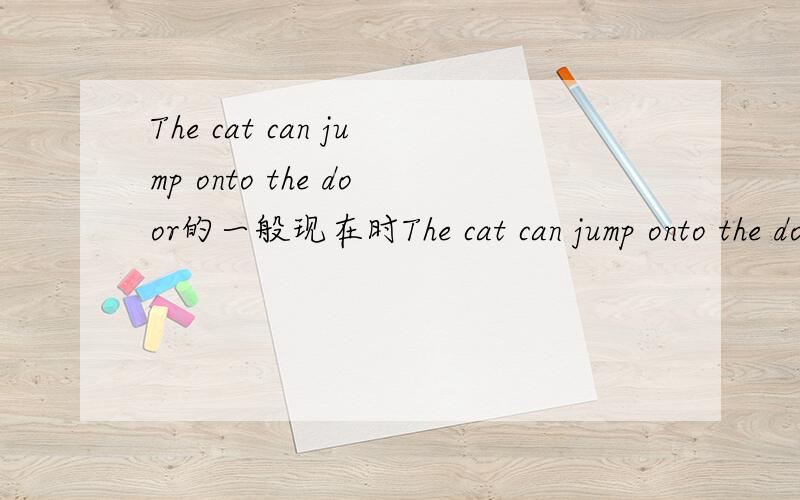 The cat can jump onto the door的一般现在时The cat can jump onto the door.一般现在时：_________________________________________________________