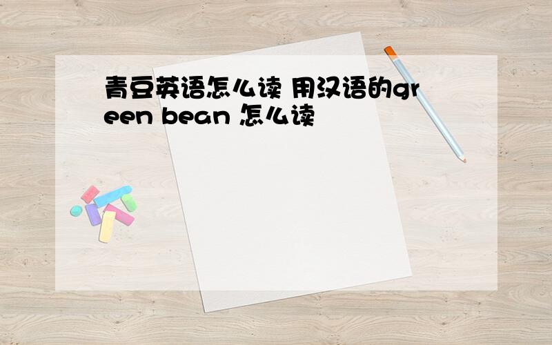 青豆英语怎么读 用汉语的green bean 怎么读