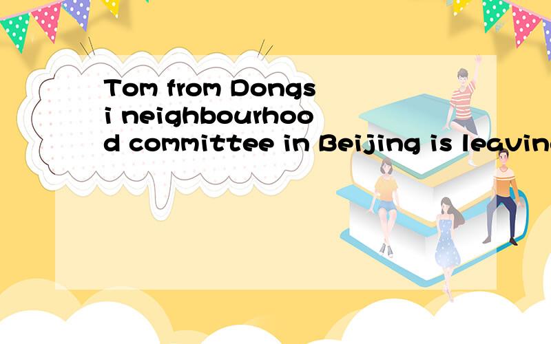 Tom from Dongsi neighbourhood committee in Beijing is leaving for school.这句话的译文是什么?
