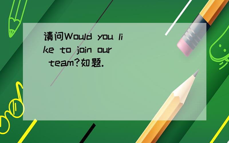 请问Would you like to join our team?如题.