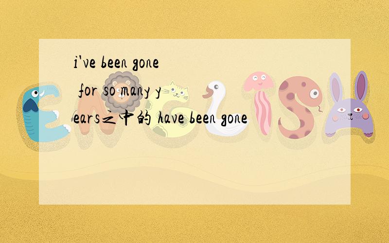 i've been gone for so many years之中的 have been gone