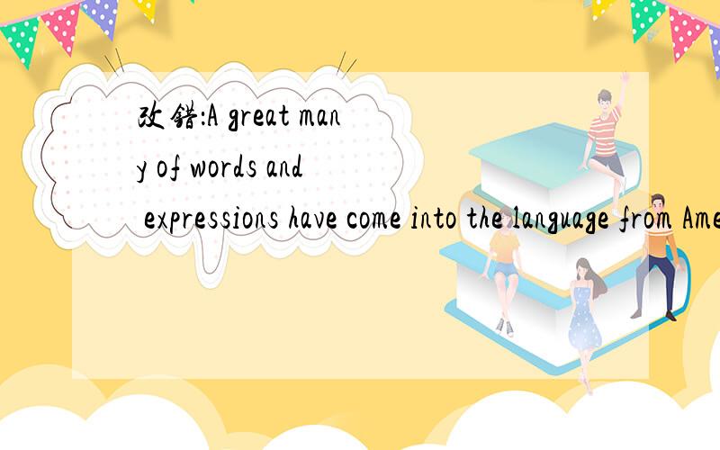 改错：A great many of words and expressions have come into the language from American English.谢谢