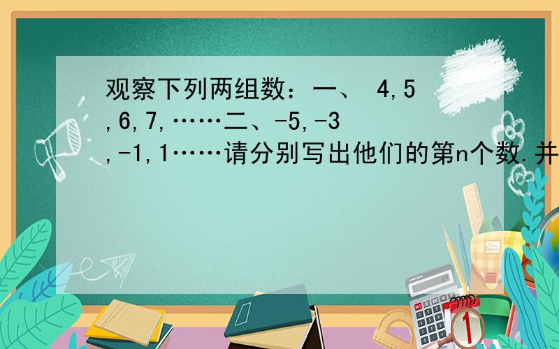 观察下列两组数：一、 4,5,6,7,……二、-5,-3,-1,1……请分别写出他们的第n个数.并指出它们的第几个数相等,为什么?