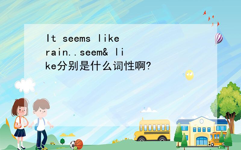 It seems like rain..seem& like分别是什么词性啊?