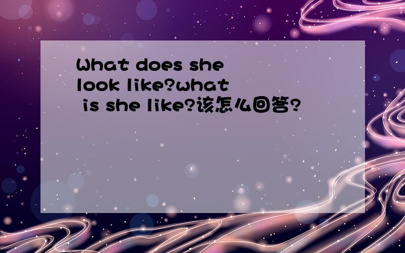 What does she look like?what is she like?该怎么回答?