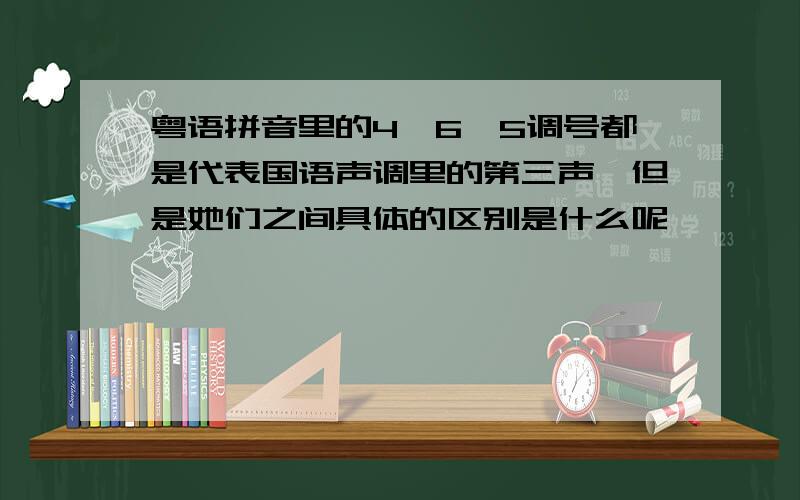 粤语拼音里的4,6,5调号都是代表国语声调里的第三声,但是她们之间具体的区别是什么呢