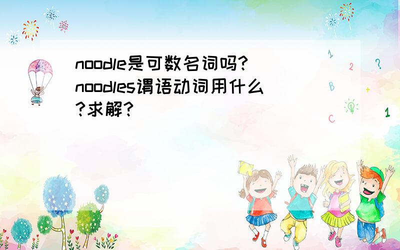 noodle是可数名词吗? noodles谓语动词用什么?求解?