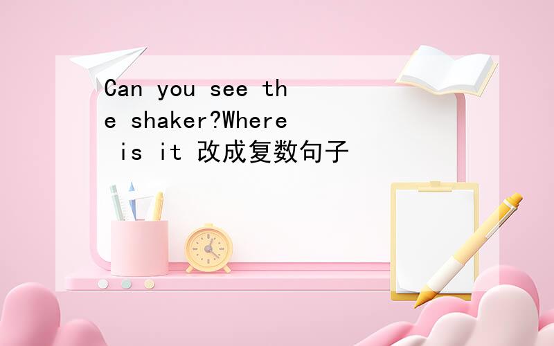 Can you see the shaker?Where is it 改成复数句子