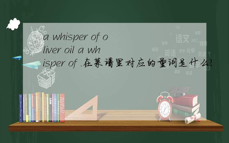 a whisper of oliver oil a whisper of .在菜谱里对应的量词是什么?