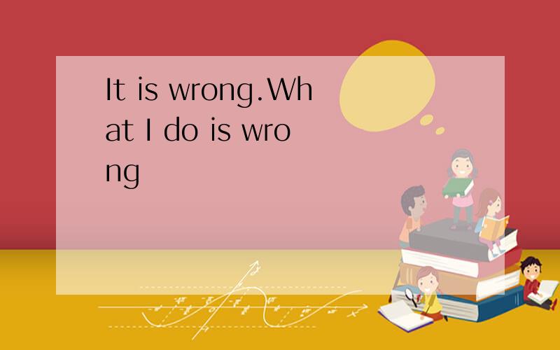 It is wrong.What I do is wrong