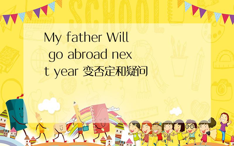 My father Will go abroad next year 变否定和疑问