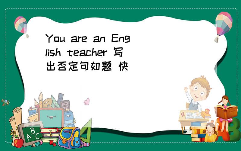You are an English teacher 写出否定句如题 快