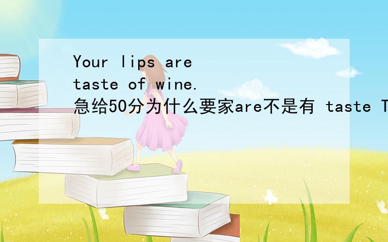 Your lips are taste of wine.急给50分为什么要家are不是有 taste This candy tastes of mint.这个才是对的啊?晕