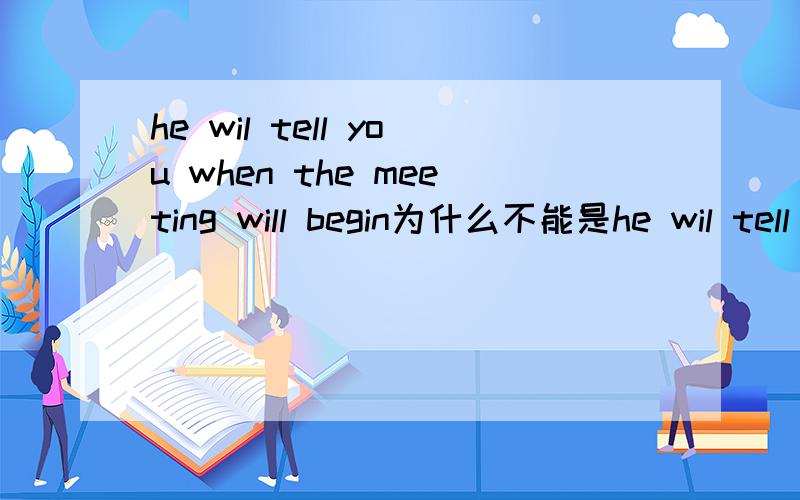 he wil tell you when the meeting will begin为什么不能是he wil tell you when the meeting begins啊