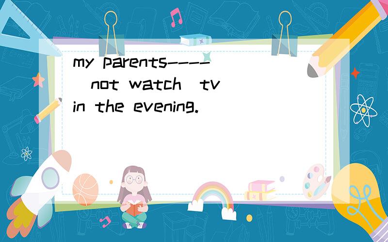 my parents----（not watch)tv in the evening.