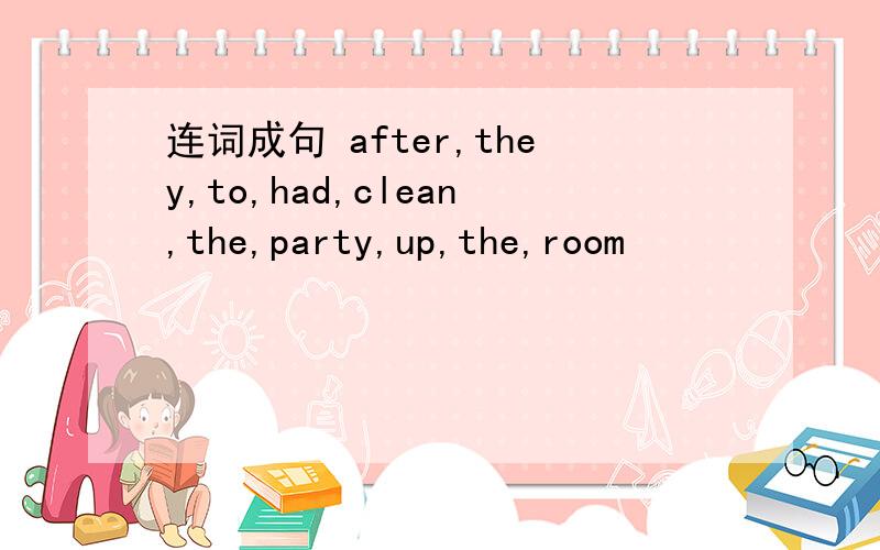 连词成句 after,they,to,had,clean,the,party,up,the,room