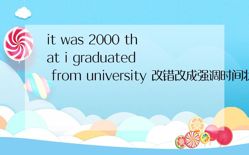 it was 2000 that i graduated from university 改错改成强调时间状语和时间状语从句