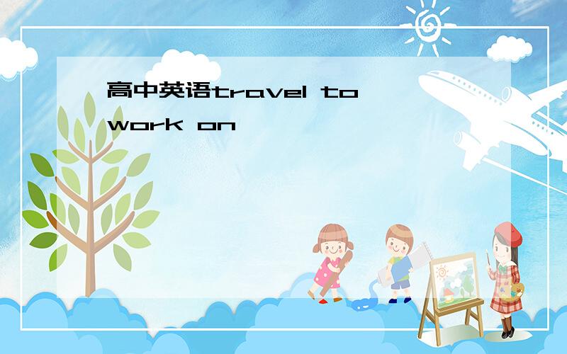 高中英语travel to work on