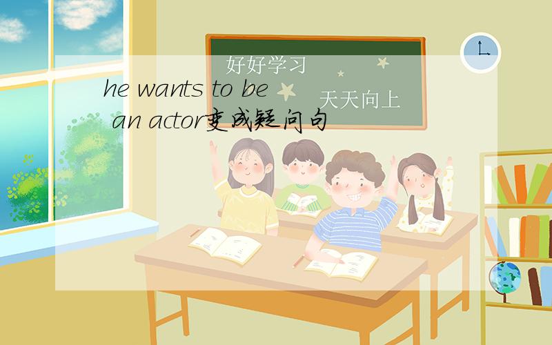 he wants to be an actor变成疑问句