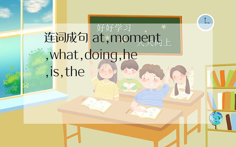 连词成句 at,moment,what,doing,he,is,the