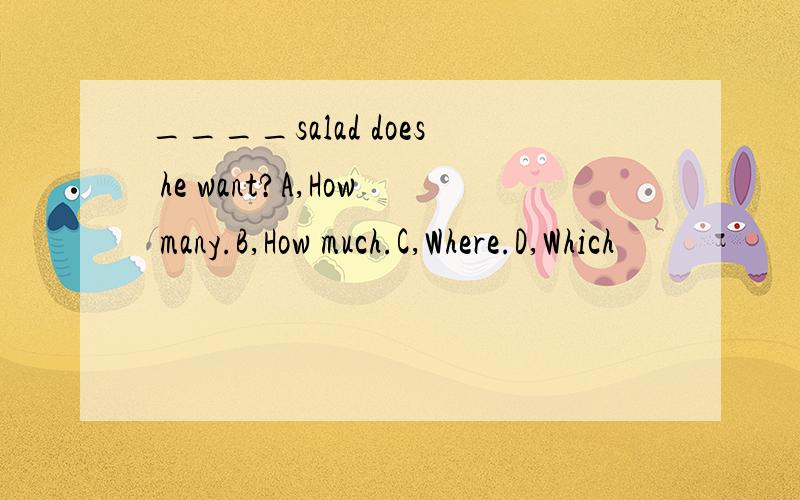 ____salad does he want?A,How many.B,How much.C,Where.D,Which