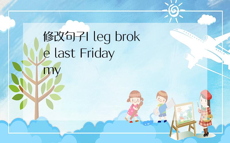 修改句子I leg broke last Friday my