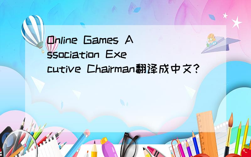Online Games Association Executive Chairman翻译成中文?