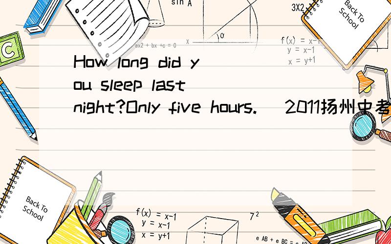 How long did you sleep last night?Only five hours. （2011扬州中考9）为什么不用how much提问?谢谢