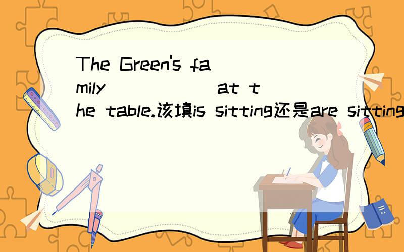 The Green's family______at the table.该填is sitting还是are sitting?