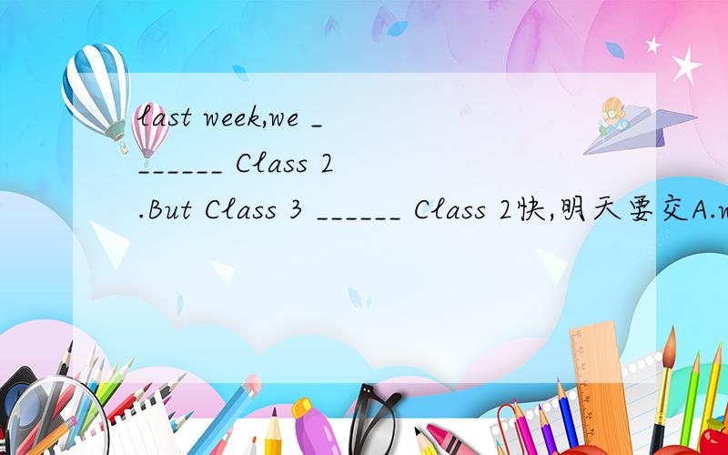 last week,we _______ Class 2.But Class 3 ______ Class 2快,明天要交A.won lost B.defeated lost C.won lost to D.defeated lost to