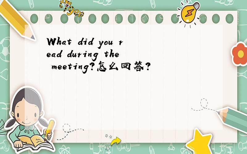 What did you read during the meeting?怎么回答?
