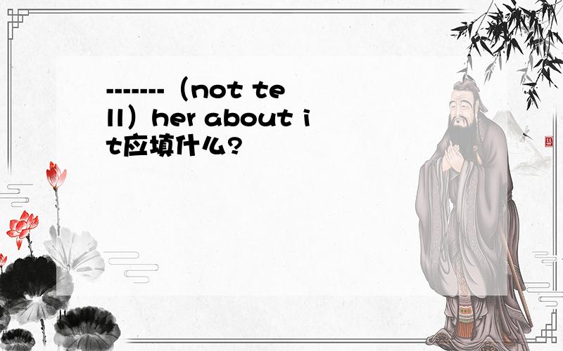 -------（not tell）her about it应填什么?