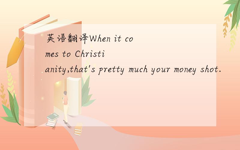 英语翻译When it comes to Christianity,that's pretty much your money shot.