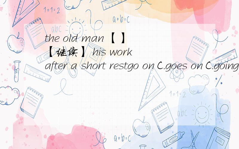 the old man 【】【继续】 his work after a short restgo on C.goes on C.going on