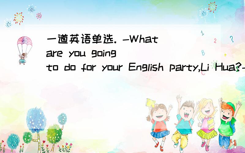 一道英语单选. -What are you going to do for your English party,Li Hua?-What are you going to do for your English party,Li Hua?-Oh,it's a secret.We____ give you a surpise party,Mr Zhang.A.should                               B.would