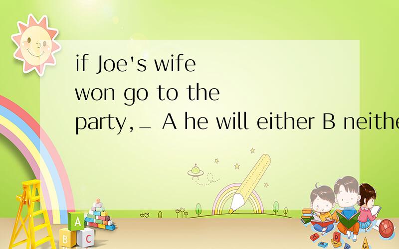 if Joe's wife won go to the party,_ A he will either B neither will be C he neither willD either he will