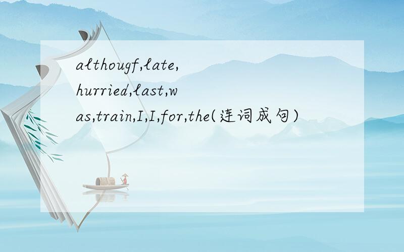 althougf,late,hurried,last,was,train,I,I,for,the(连词成句)