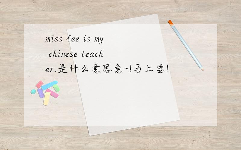 miss lee is my chinese teacher.是什么意思急~!马上要!