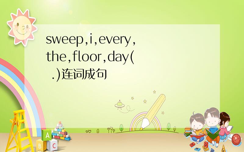 sweep,i,every,the,floor,day( .)连词成句
