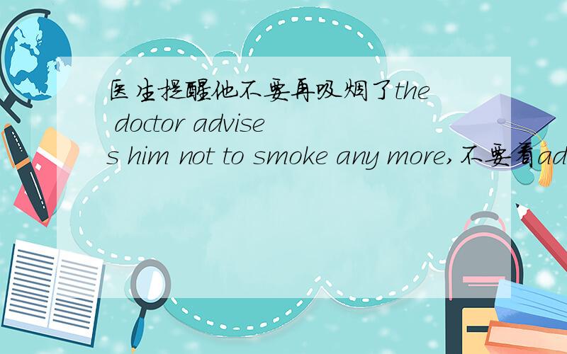 医生提醒他不要再吸烟了the doctor advises him not to smoke any more,不要看advise和remind..