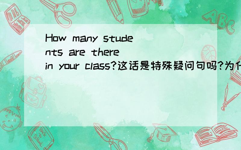 How many students are there in your class?这话是特殊疑问句吗?为什么are放在了there的前面?