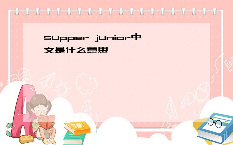 supper junior中文是什么意思
