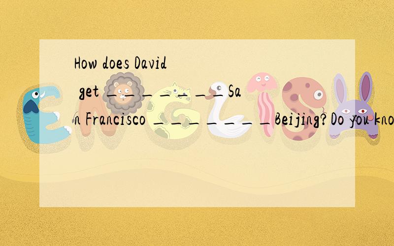 How does David get _______San Francisco _______Beijing?Do you know?A.from;to B.to;from C.to;to D.from;from