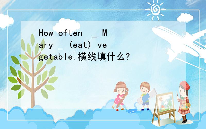 How often  _ Mary _ (eat) vegetable.横线填什么?