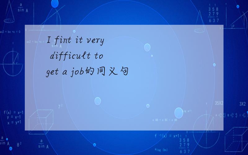 I fint it very difficult to get a job的同义句